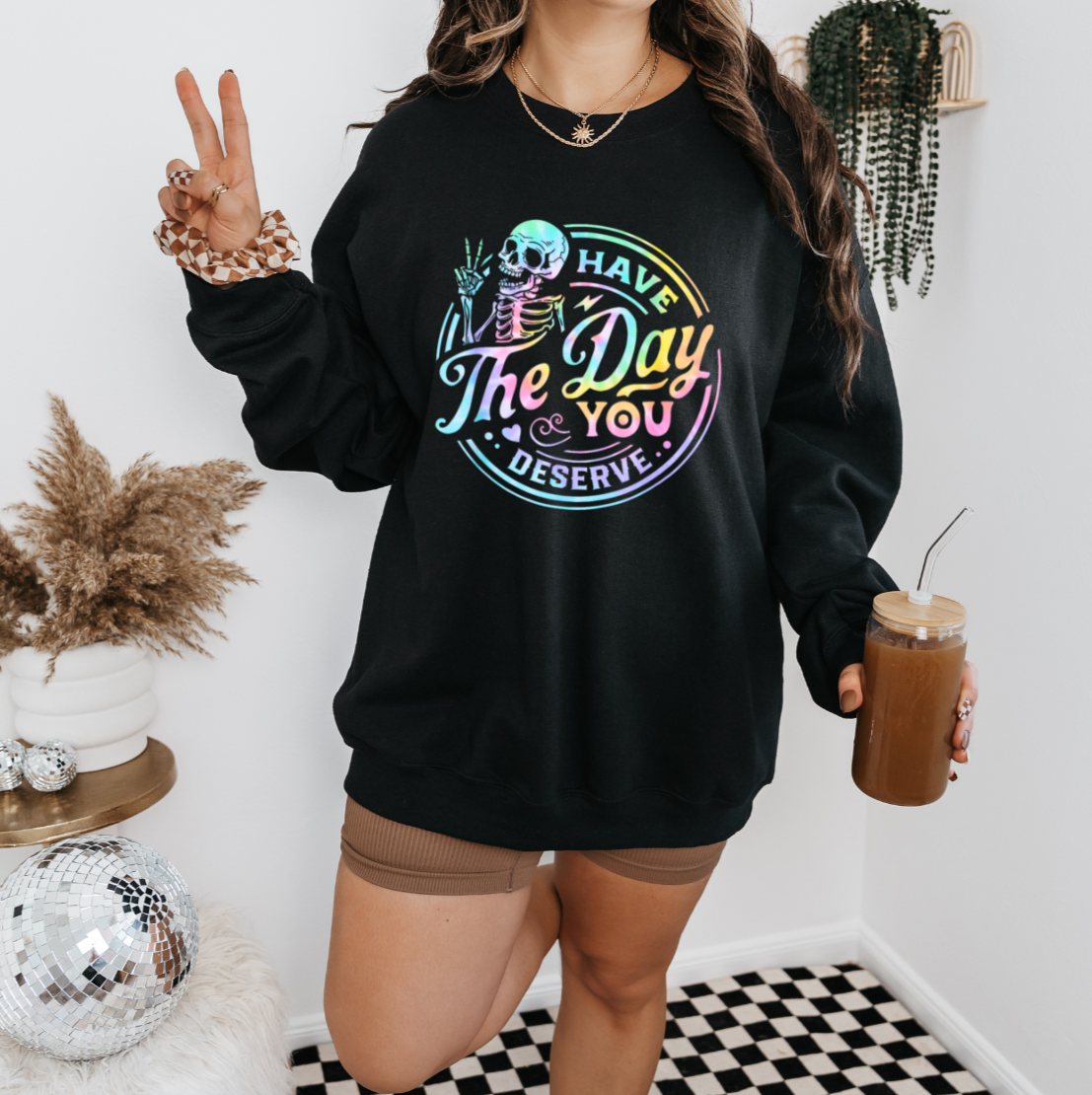 Have The Day You Deserve Sweatshirt